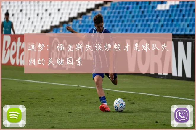 追梦：福克斯失误频频才是球队失利的关键因素