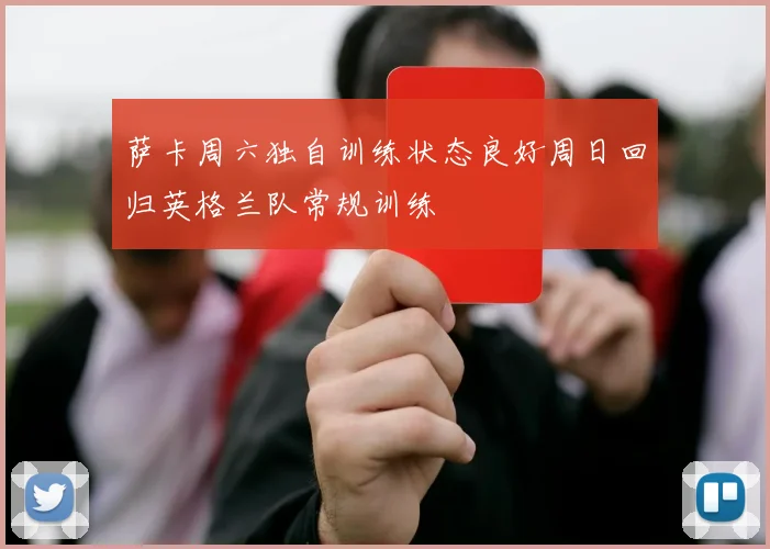 萨卡周六独自训练状态良好周日回归英格兰队常规训练