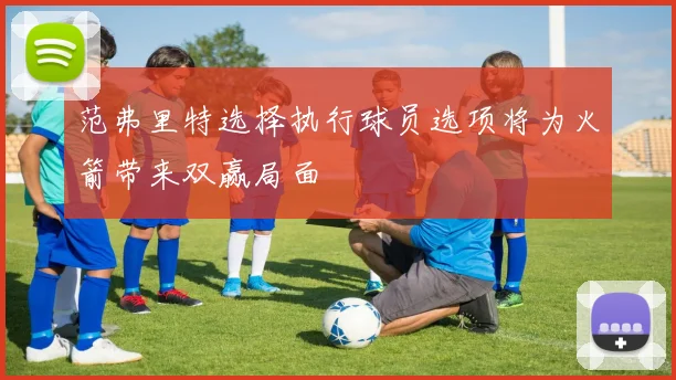 范弗里特选择执行球员选项将为火箭带来双赢局面